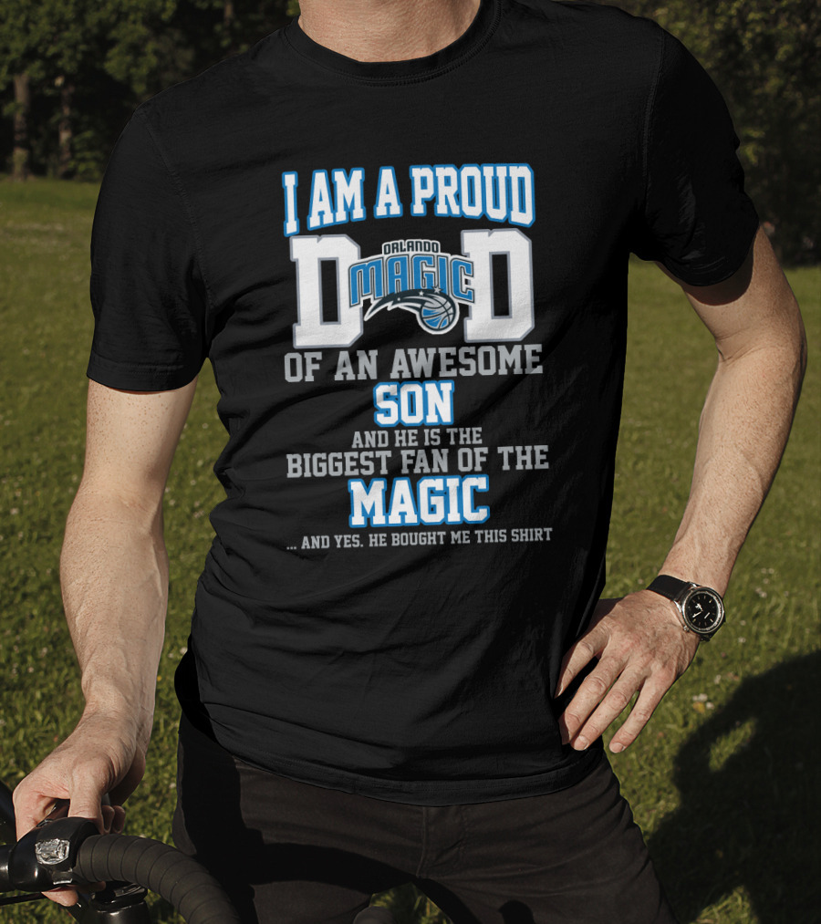 I Am A Proud Dad Of An Awesome Son And He Is The Biggest Fan Of The Orlando Magic T-Shirt