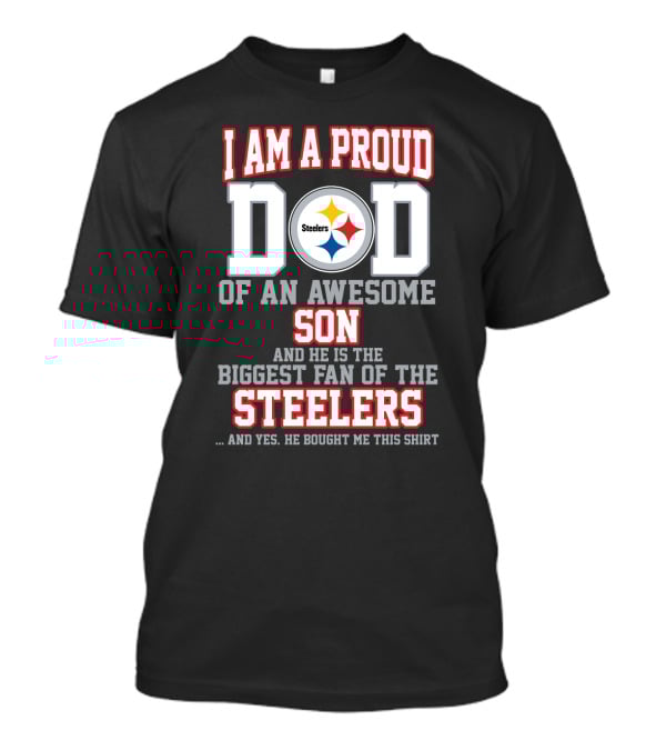 I Am A Proud Dad Of An Awesome Son And He Is The Biggest Fan Of The Steelers T-Shirt