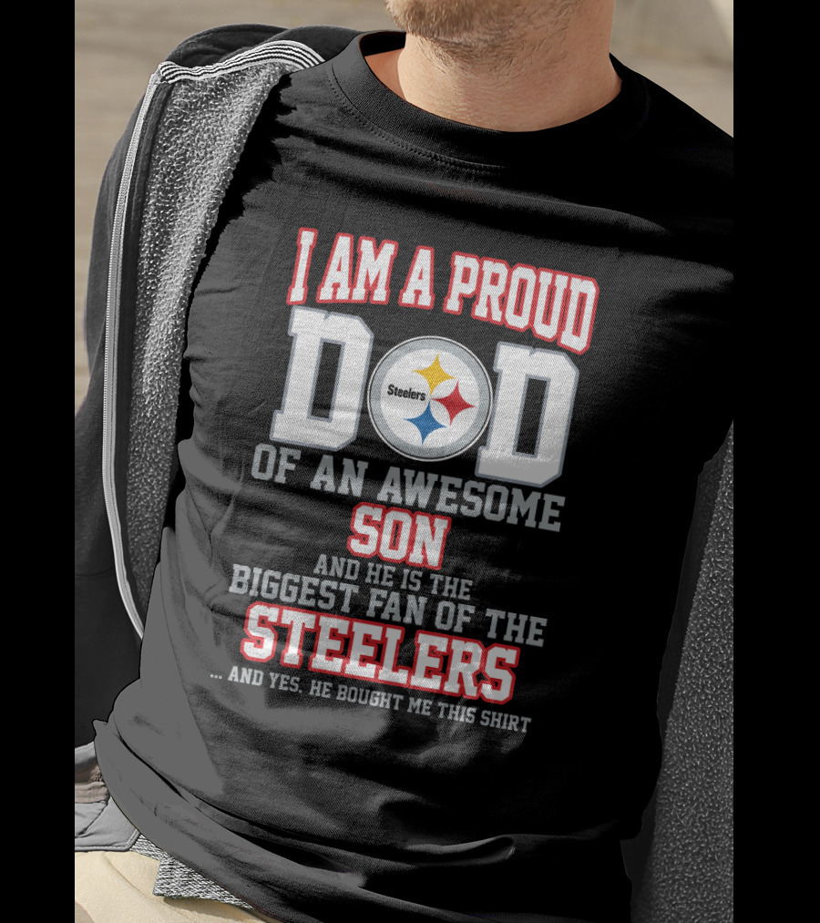 I Am A Proud Dad Of An Awesome Son And He Is The Biggest Fan Of The Steelers T-Shirt