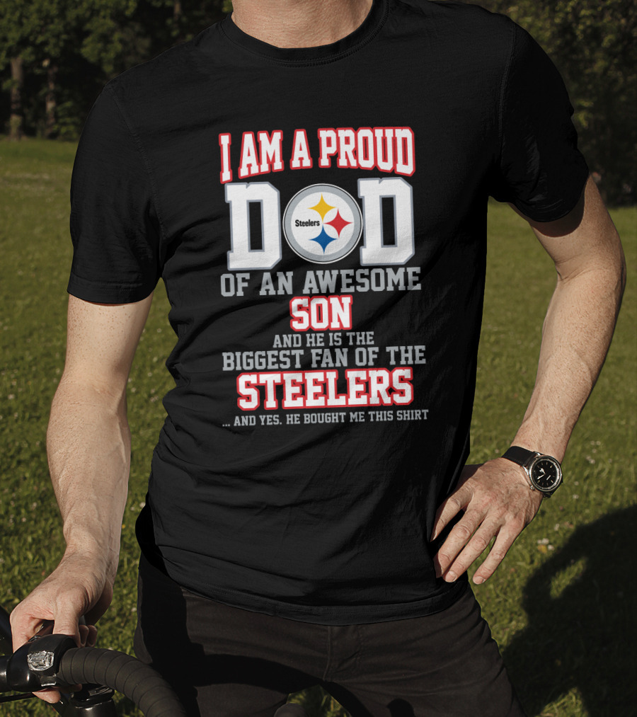 I Am A Proud Dad Of An Awesome Son And He Is The Biggest Fan Of The Steelers T-Shirt