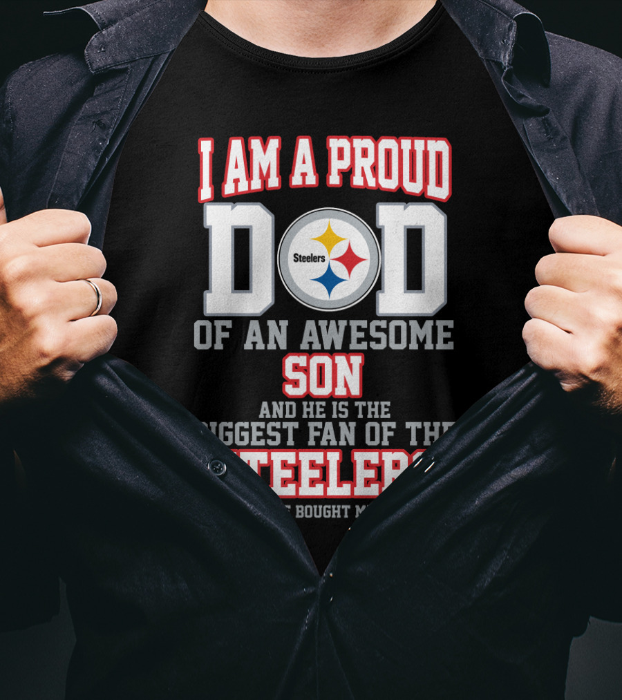I Am A Proud Dad Of An Awesome Son And He Is The Biggest Fan Of The Steelers T-Shirt