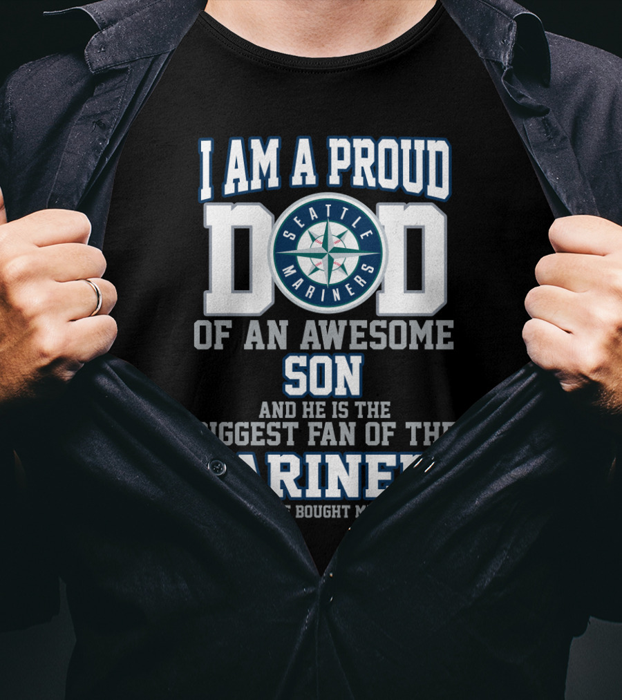 I Am A Proud Dad Of An Awesome Son He Is The Biggest Fan Of The Seattle Mariners T-Shirt