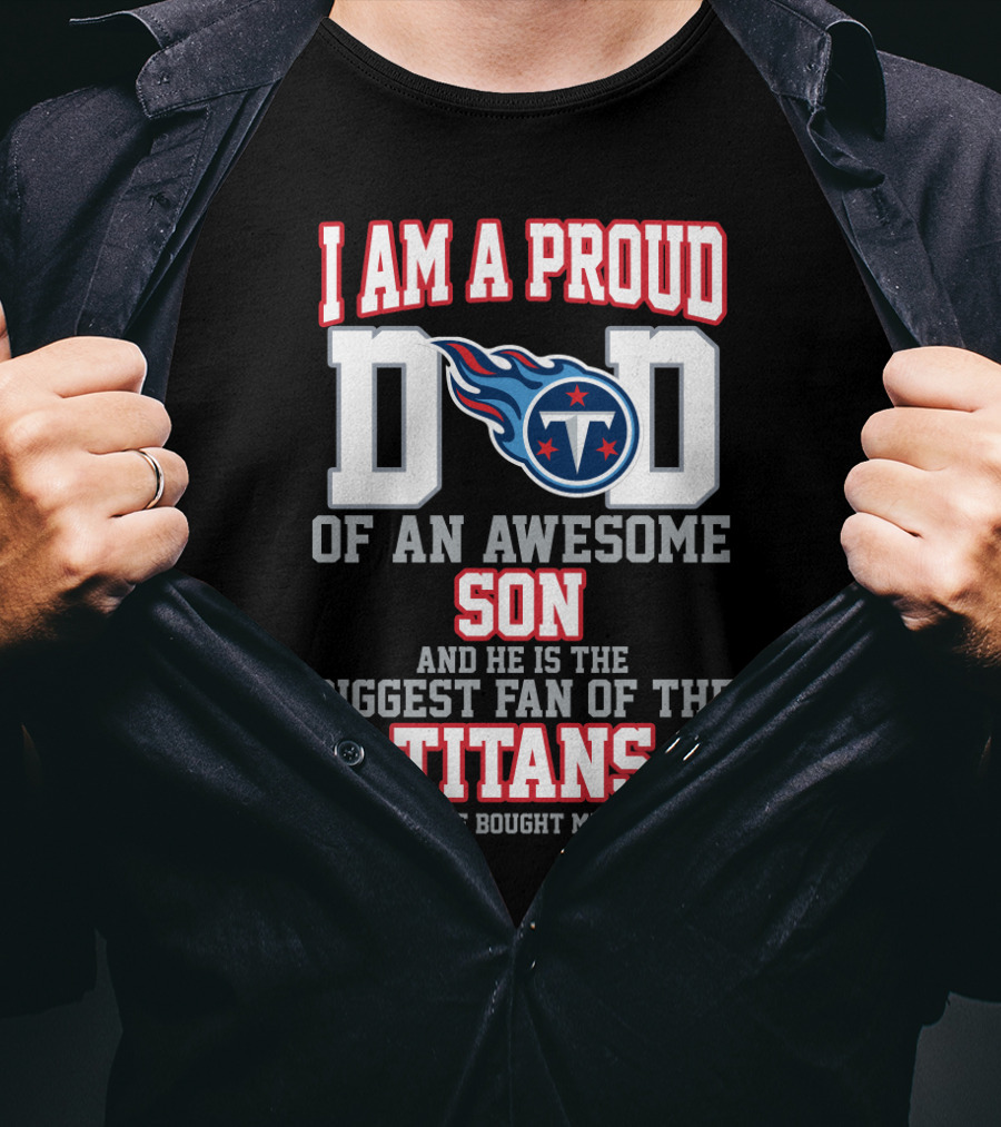 I Am A Proud Dad Of An Awesome Son And He Is The Biggest Fan Of The Titans T-Shirt