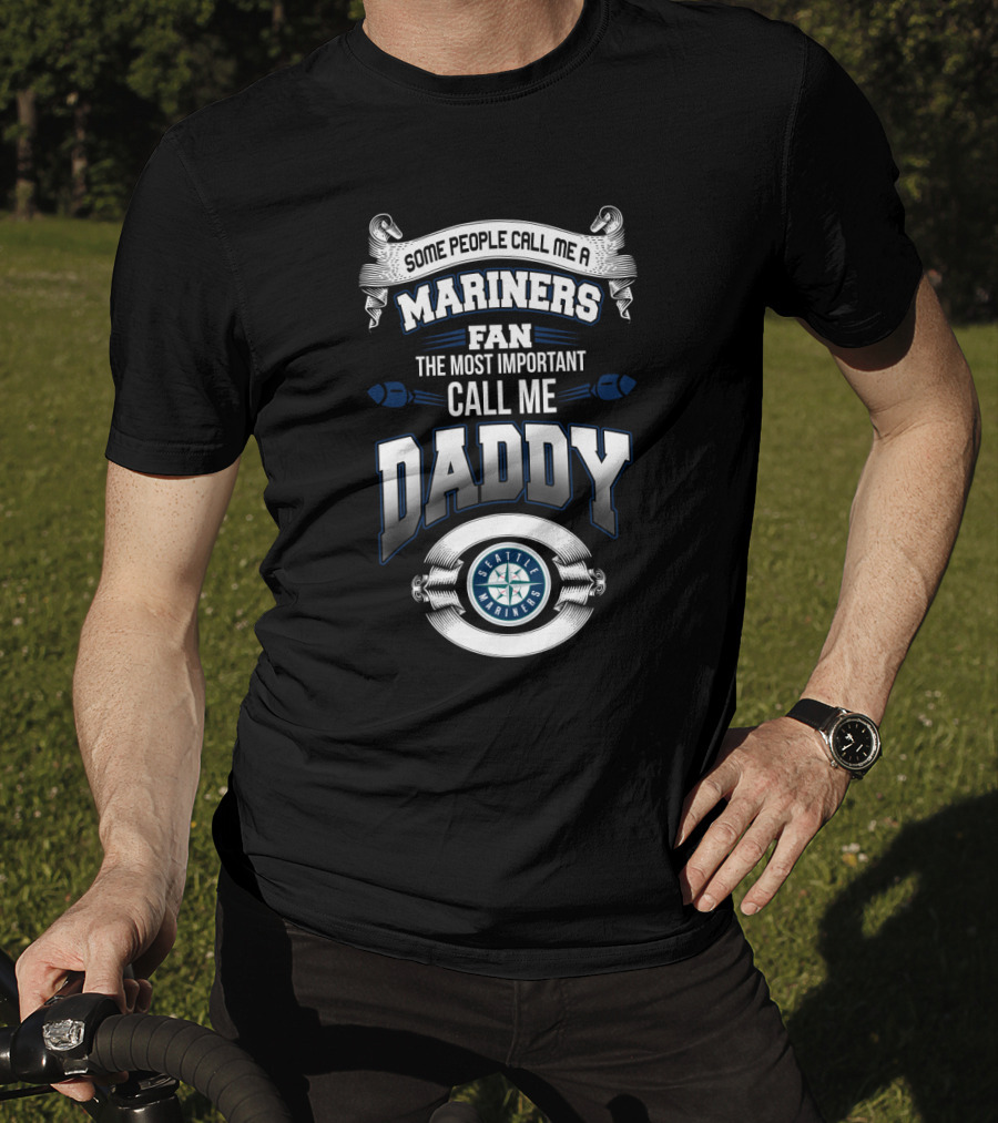 Some People Call Me A Mariners Fan The Most Important Call Me Daddy Seattle Mariners T-Shirt