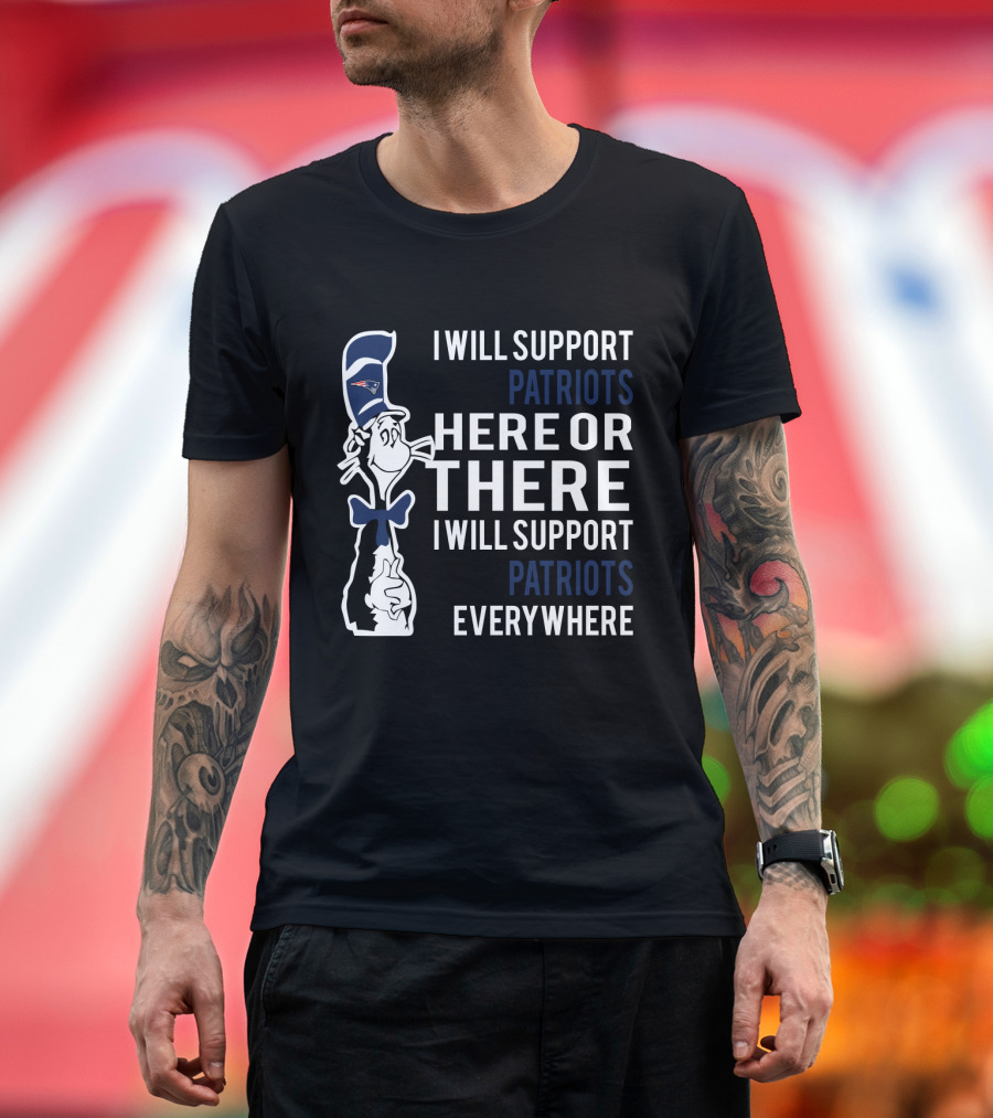 I Will Support Patriots Here Or There I Will Support Patriots Everywhere Dr Seuss Cat In Hat New England Patriots T-Shirt