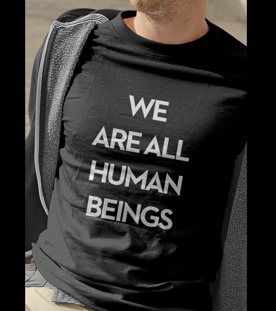 We Are All Human Beings Unity Message T-Shirt