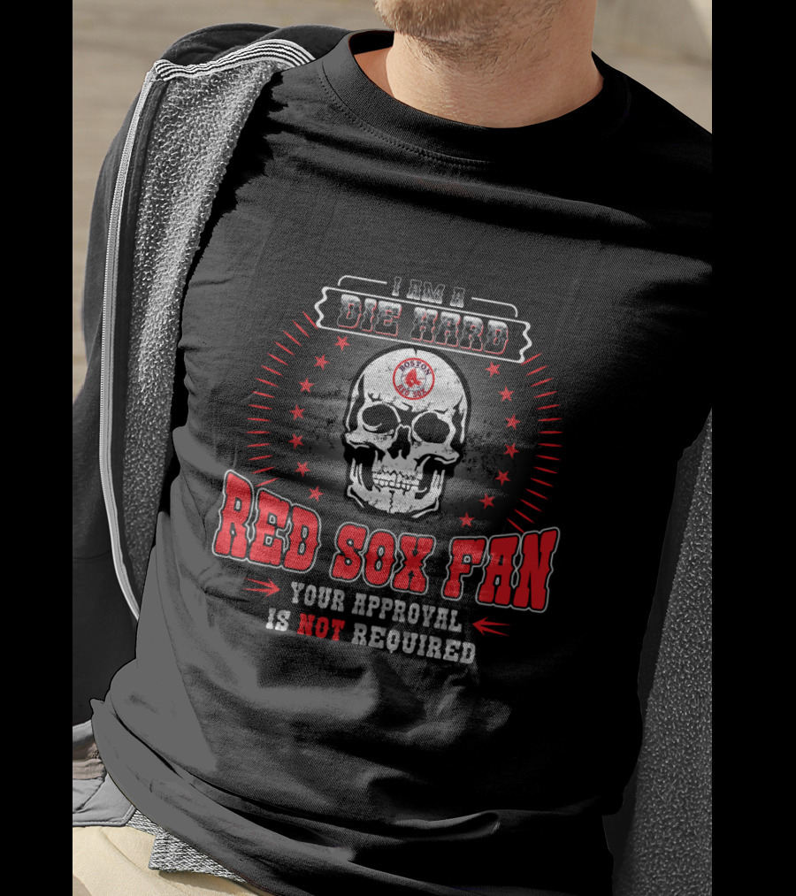 I Am A Die Hard Red Sox Fan Your Approval Is Not Required T-Shirt