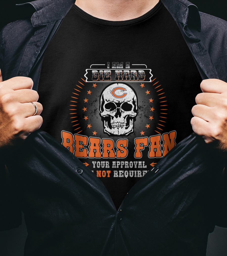 I Am A Die Hard Bears Fan Your Approval Is Not Required T-Shirt
