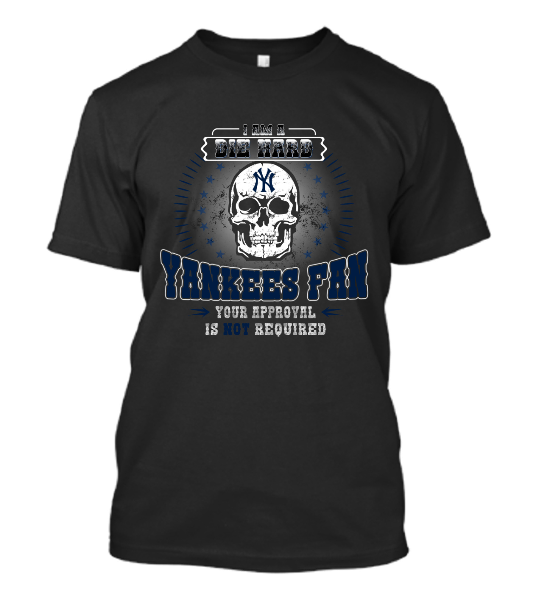 I Am A Die Hard Yankees Fan Your Approval Is Not Required Skull T-Shirt