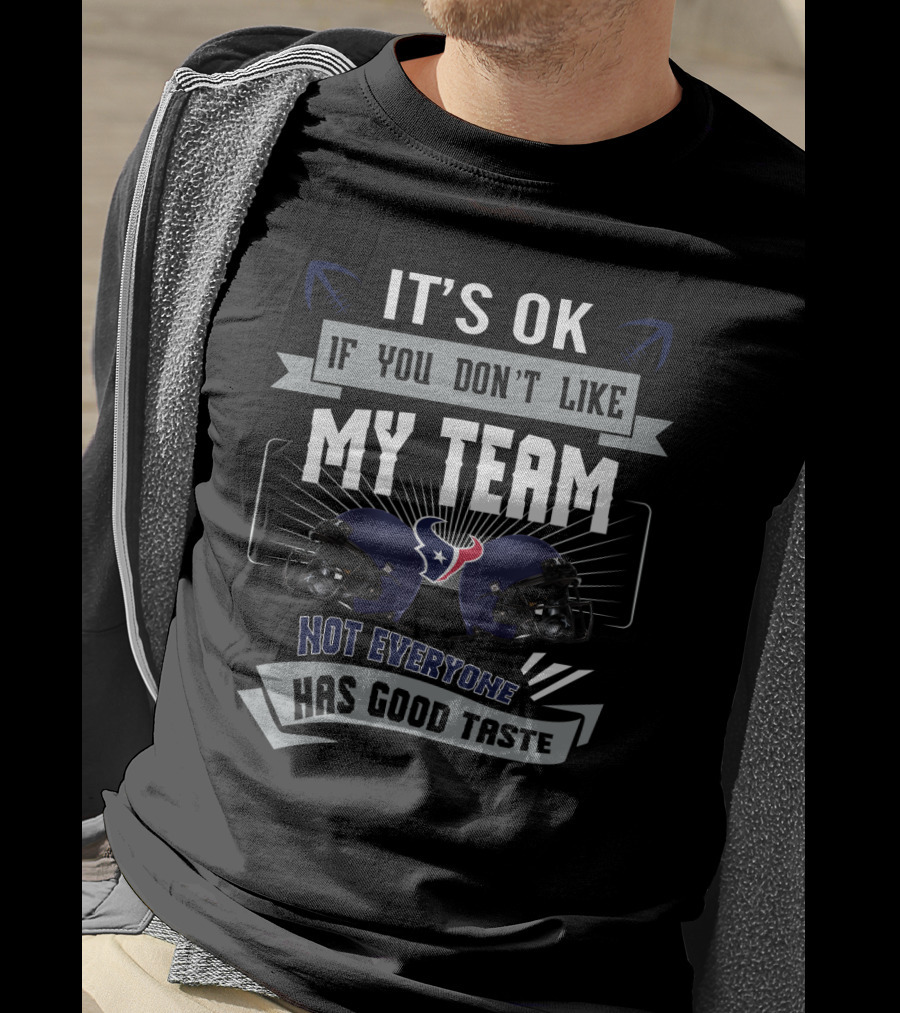 It's Ok If You Don't Like My Team Not Everyone Has Good Taste Houston Texans T-Shirt