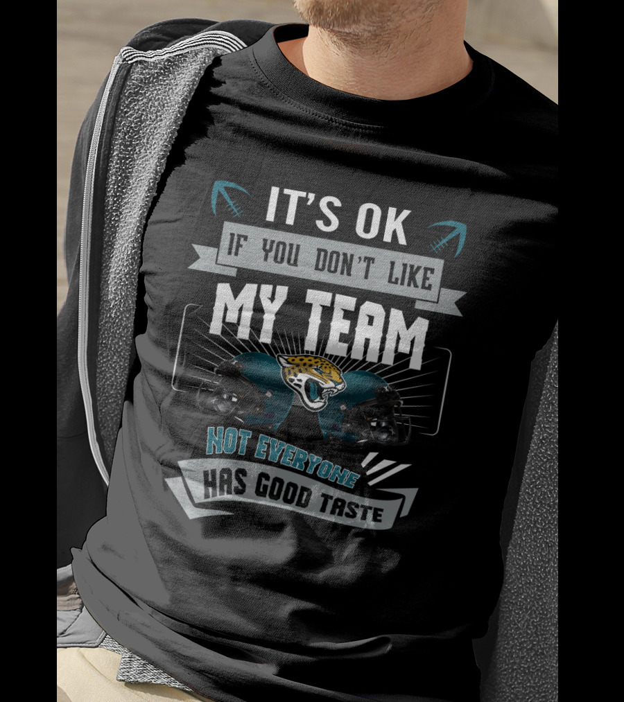 It's Ok If You Don't Like My Team Not Everyone Has Good Taste Jacksonville Jaguars T-Shirt