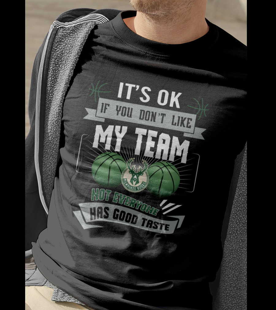 It's Ok If You Don't Like My Team Milwaukee Bucks Not Everyone Has Good Taste T-Shirt
