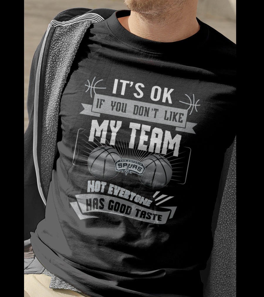 It's Ok If You Don't Like My Team San Antonio Spurs Not Everyone Has Good Taste T-Shirt