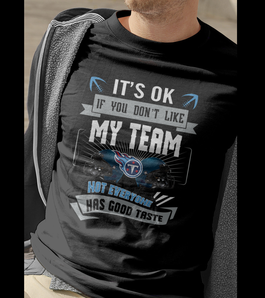 It's Ok If You Don't Like My Team Not Everyone Has Good Taste Tennessee Titans T-Shirt