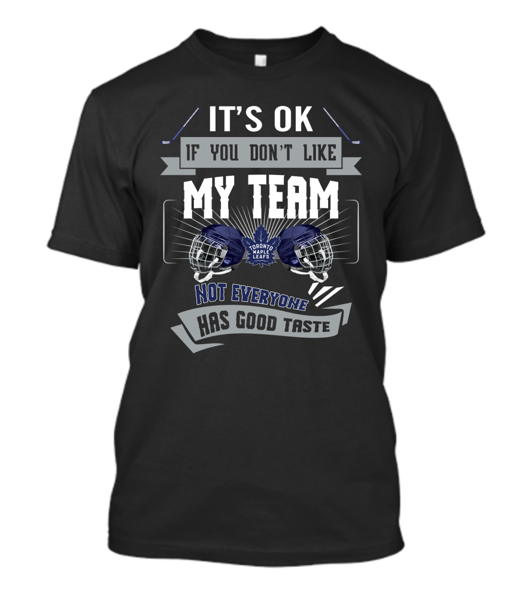 It's OK If You Don't Like My Team Toronto Maple Leafs Not Everyone Has Good Taste T-Shirt