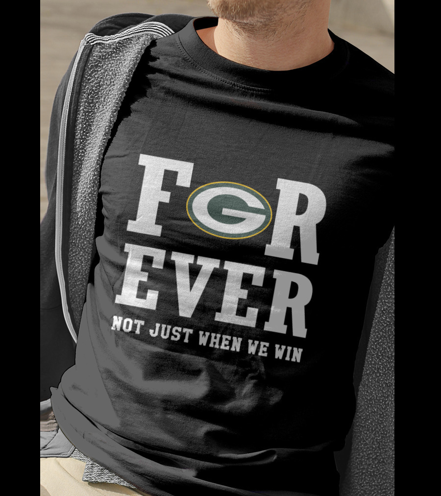 Green Bay Packers Forever Not Just When We Win T-Shirt