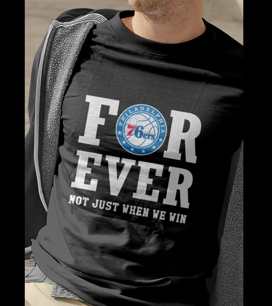 Philadelphia 76ers Forever Not Just When We Win T-Shirt