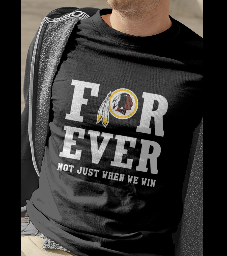 For Ever Washington Redskins Not Just When We Win T-Shirt