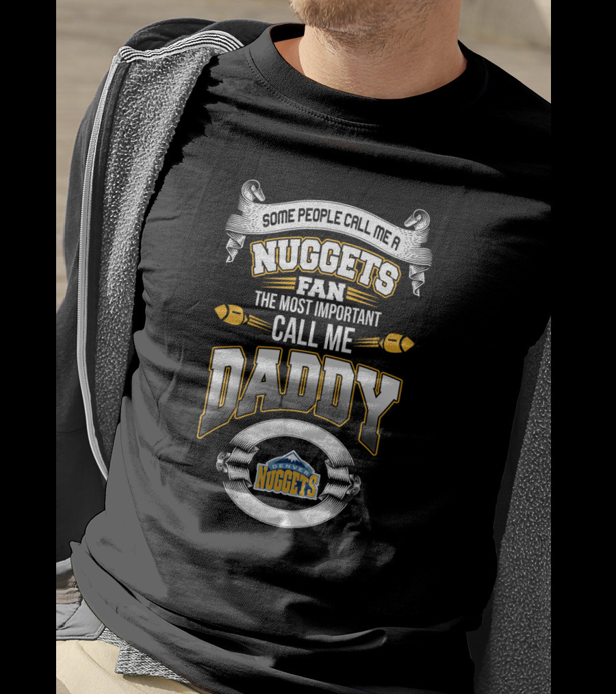 Some People Call Me A Nuggets Fan The Most Important Call Me Daddy Denver Nuggets T-Shirt