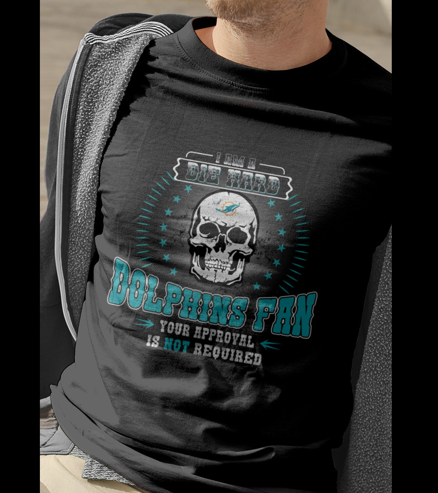 I Am A Die Hard Dolphins Fan Your Approval Is Not Required T-Shirt