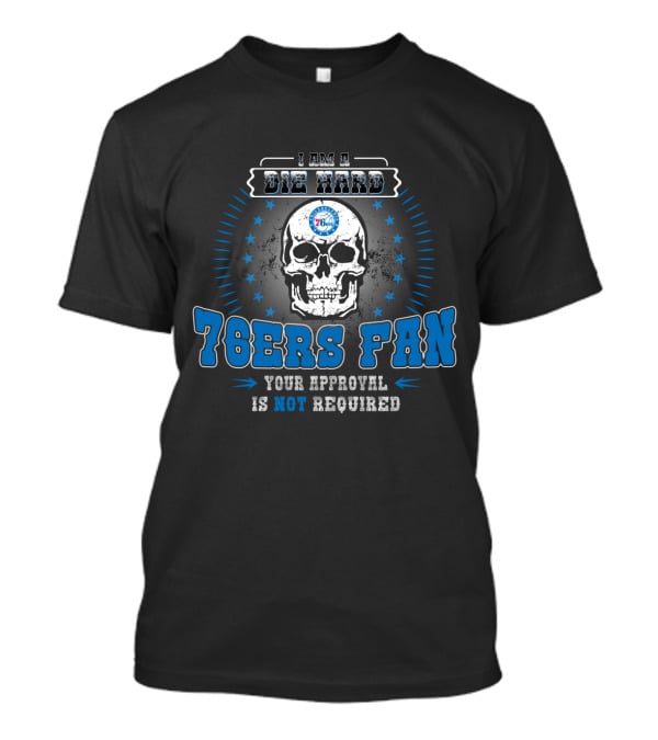 I Am A Die Hard 76ers Fan Your Approval Is Not Required T-Shirt