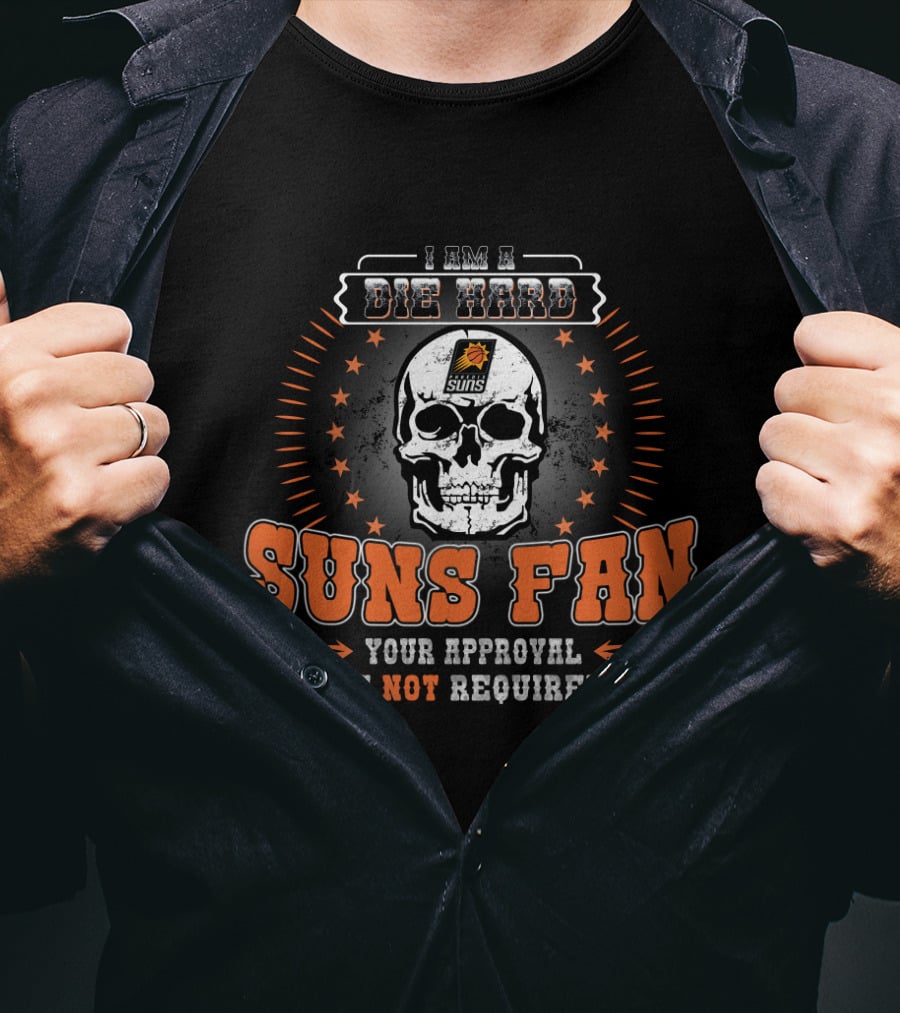 I Am A Die Hard Suns Fan Your Approval Is Not Required T-Shirt