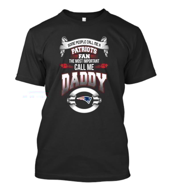 Some People Call Me A Patriots Fan The Most Important Call Me Daddy New England Patriots Father's Day T-Shirt