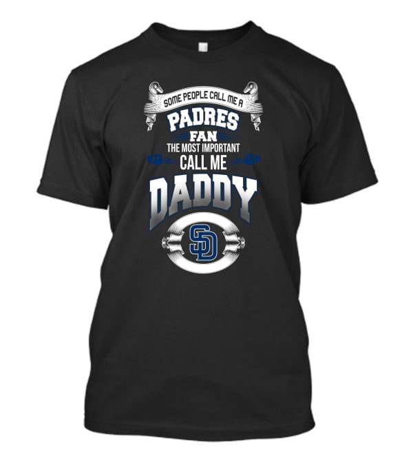 Some People Call Me A Padres Fan The Most Important Call Me Daddy SD T-Shirt