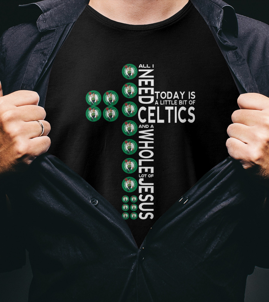 All I Need Today Is A Little Bit Of Celtics And A Whole Lot Of Jesus T-Shirt