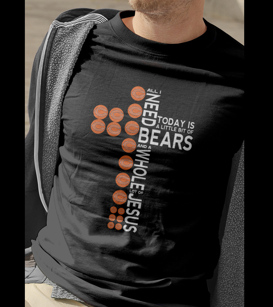 All I Need Today Is A Little Bit Of Bears And A Whole Lot Of Jesus T-Shirt