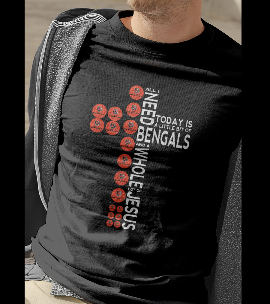 All I Need Today Is A Little Bit Of Bengals And A Whole Lot Of Jesus T-Shirt