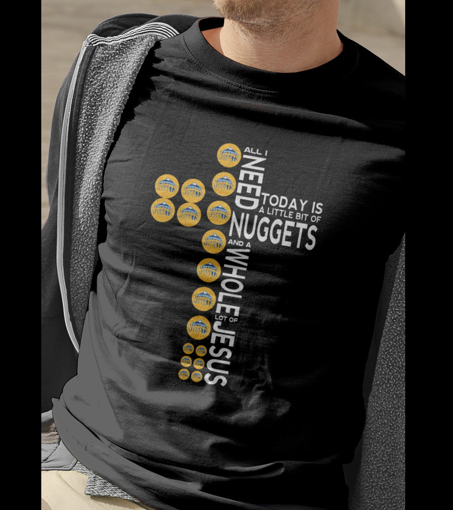 All I Need Today Is A Little Bit Of Nuggets And A Whole Lot Of Jesus T-Shirt