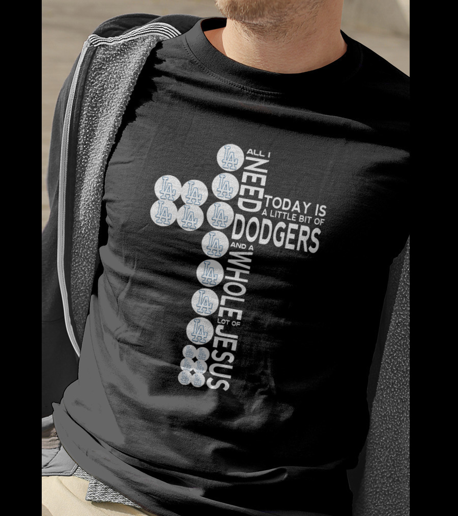 All I Need Today Is A Little Bit Of Dodgers And A Whole Lot Of Jesus T-Shirt