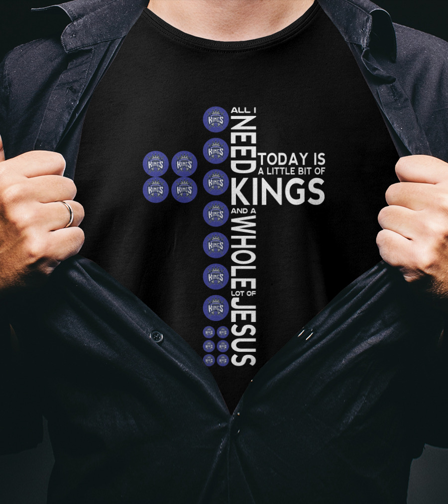 All I Need Today Is A Little Bit Of Kings And A Whole Lot Of Jesus Sacramento Kings Logos T-Shirt
