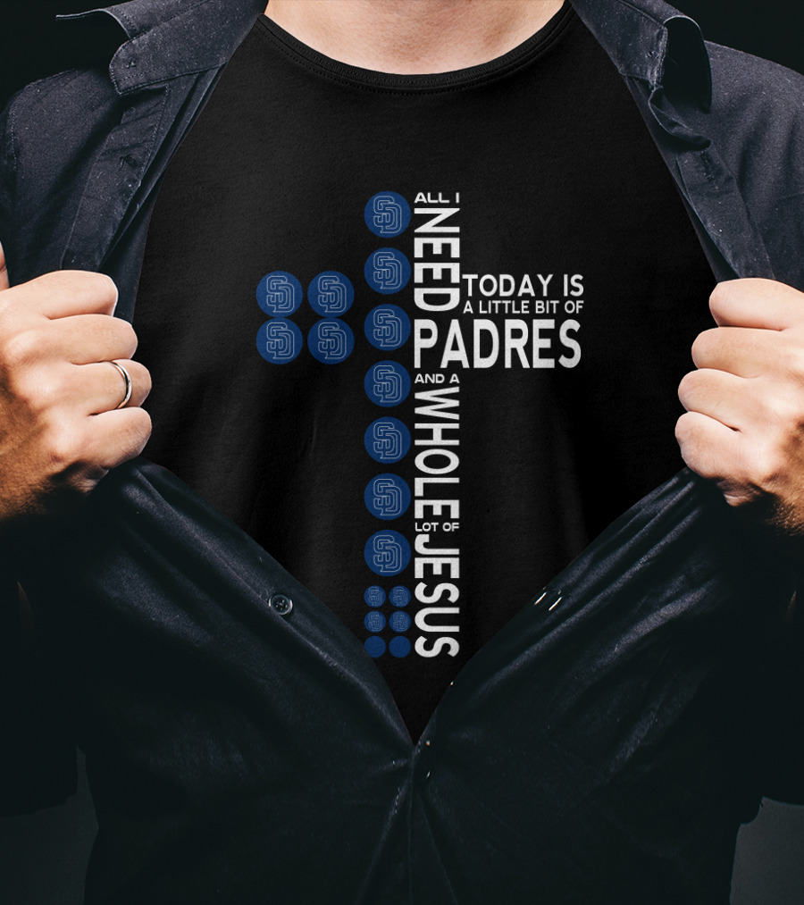 All I Need Today Is A Little Bit Of Padres And A Whole Lot Of Jesus T-Shirt