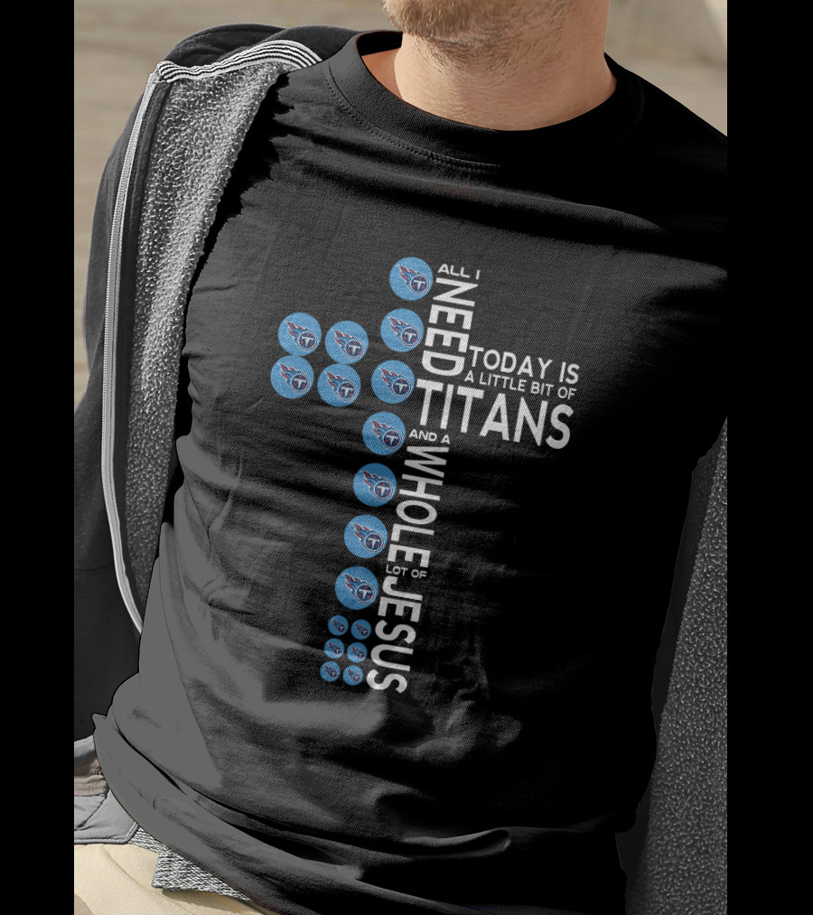 All I Need Today Is A Little Bit Of Titans And A Whole Lot Of Jesus T-Shirt