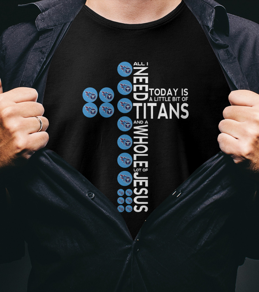 All I Need Today Is A Little Bit Of Titans And A Whole Lot Of Jesus T-Shirt