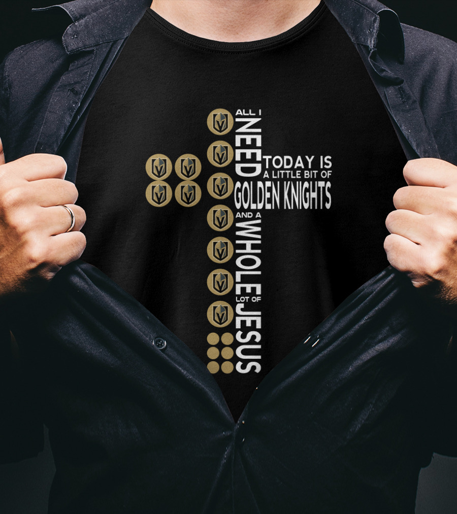 All I Need Today Is A Little Bit Of Golden Knights And A Whole Lot Of Jesus T-Shirt