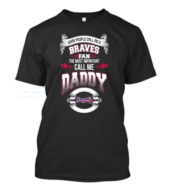 Some People Call Me A Braves Fan The Most Important Call Me Daddy T-Shirt