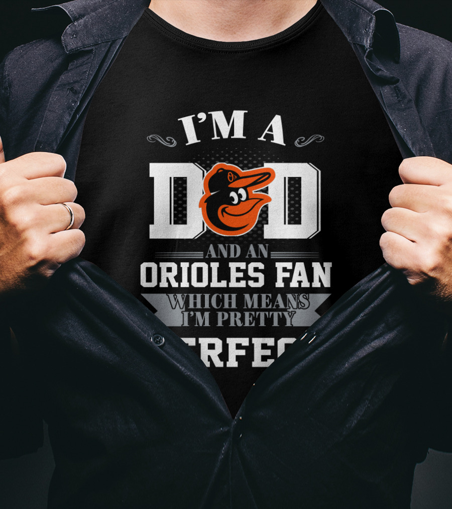 I'm A Dad And An Orioles Fan Which Means I'm Pretty Perfect T-Shirt