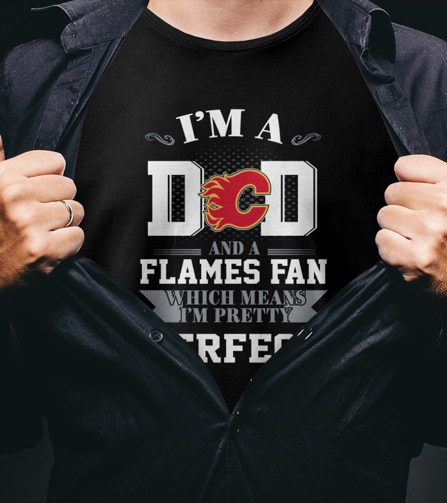 I'm A Dad And A Calgary Flames Fan Which Means I'm Pretty Perfect T-Shirt