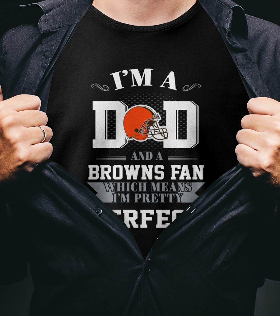 I'm A Dad And A Browns Fan Which Means I'm Pretty Perfect T-Shirt