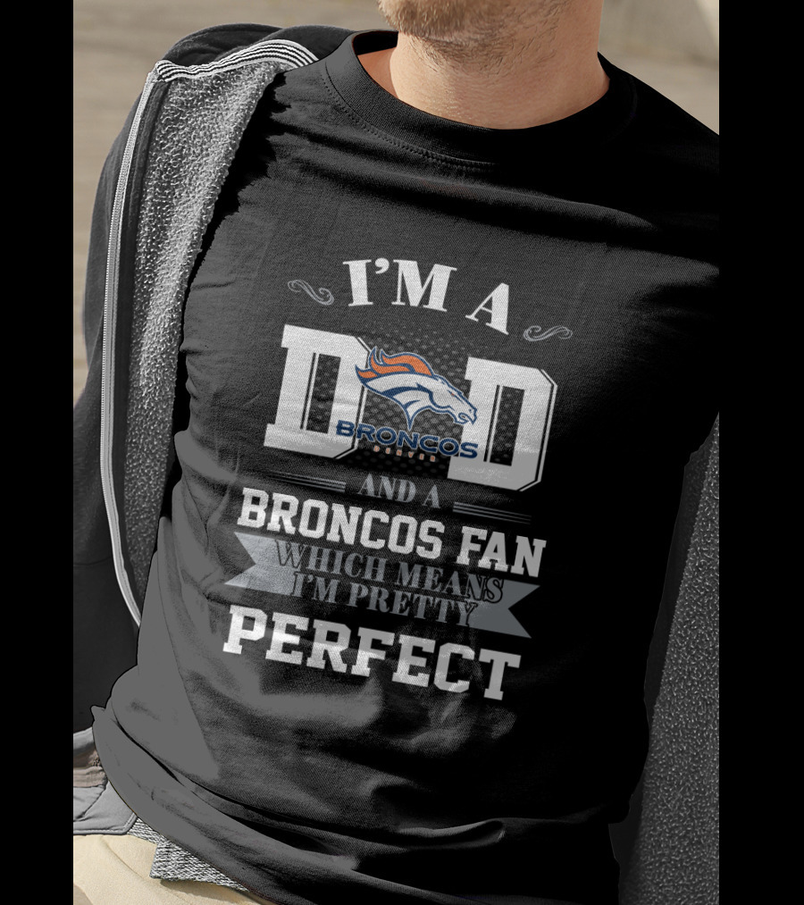 I'm A Dad And A Denver Broncos Fan Which Means I'm Pretty Perfect T-Shirt