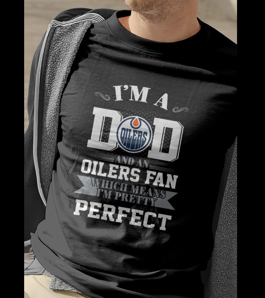 I'M A DAD AND AN OILERS FAN WHICH MEANS I'M PRETTY PERFECT T-Shirt