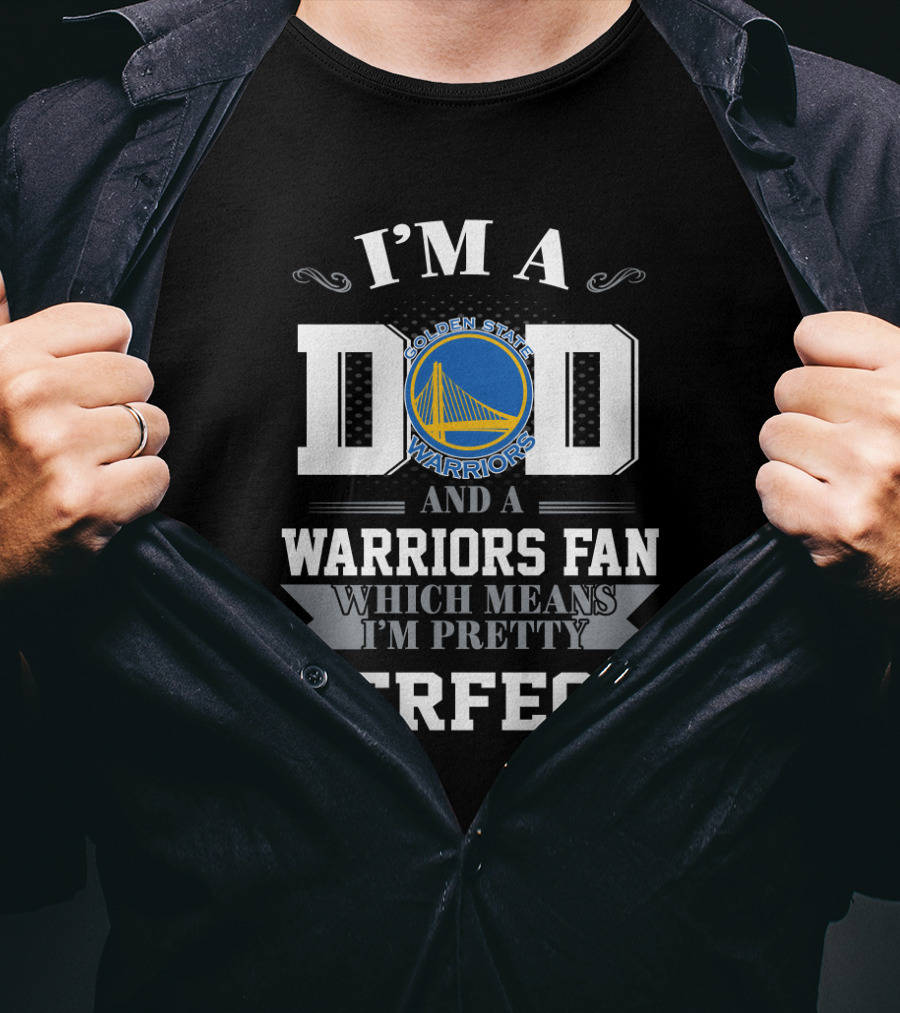 I'm A Dad And A Golden State Warriors Fan Which Means I'm Pretty Perfect T-Shirt