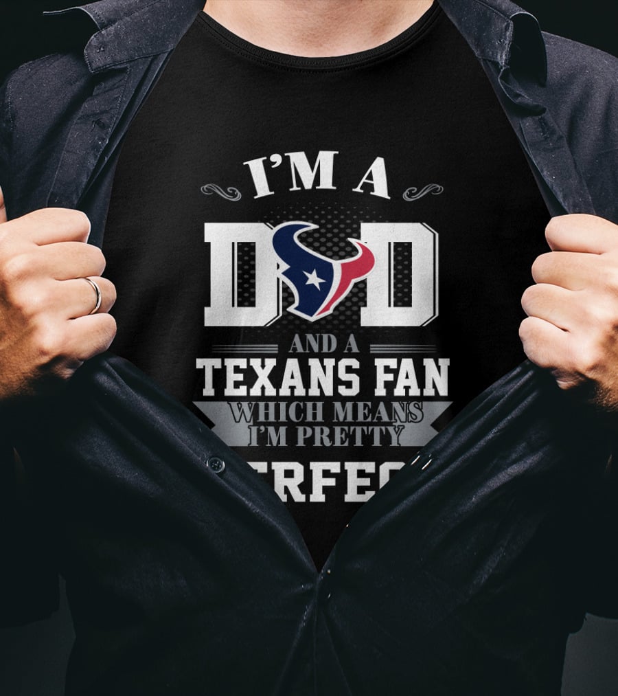 I'm A Dad And A Texans Fan Which Means I'm Pretty Perfect T-Shirt
