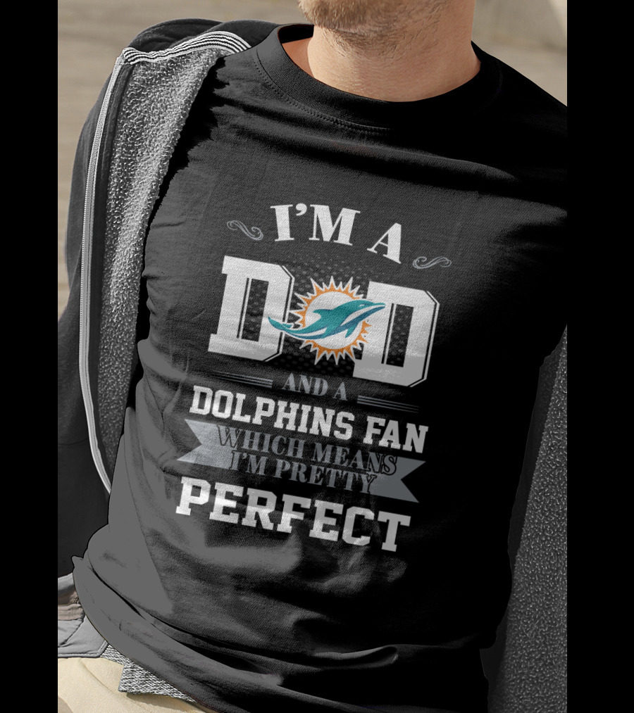 I'm A Dad And A Dolphins Fan Which Means I'm Pretty Perfect T-Shirt
