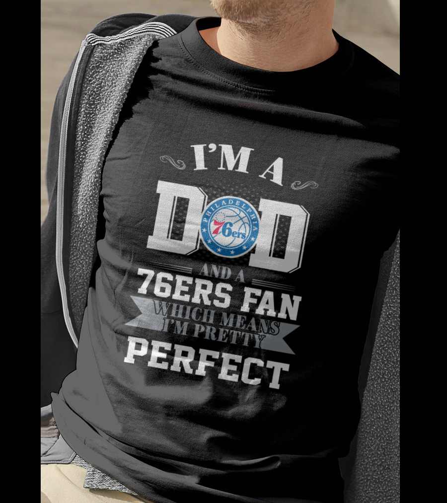 I'm A Dad And A 76ers Fan Which Means I'm Pretty Perfect T-Shirt