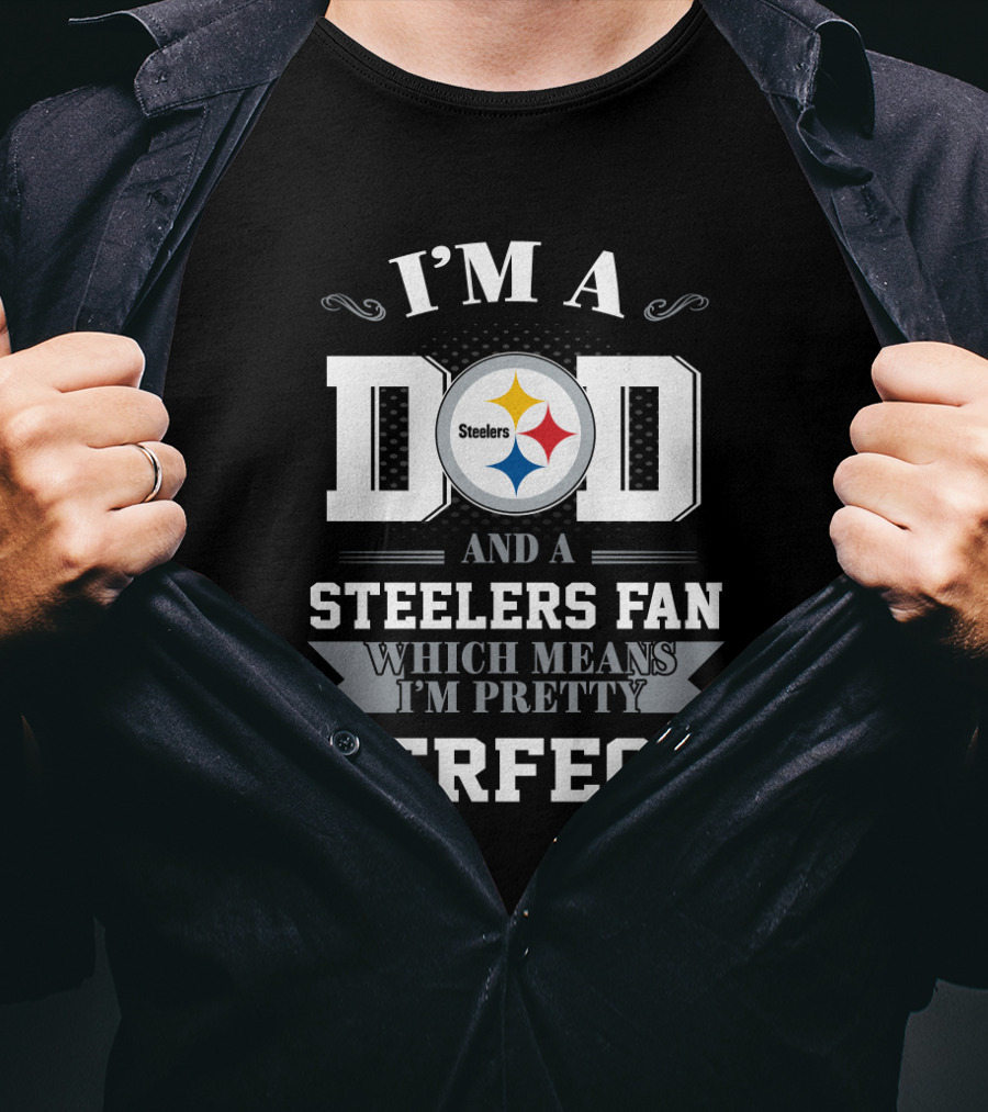 I'm A Dad And A Steelers Fan Which Means I'm Pretty Perfect T-Shirt