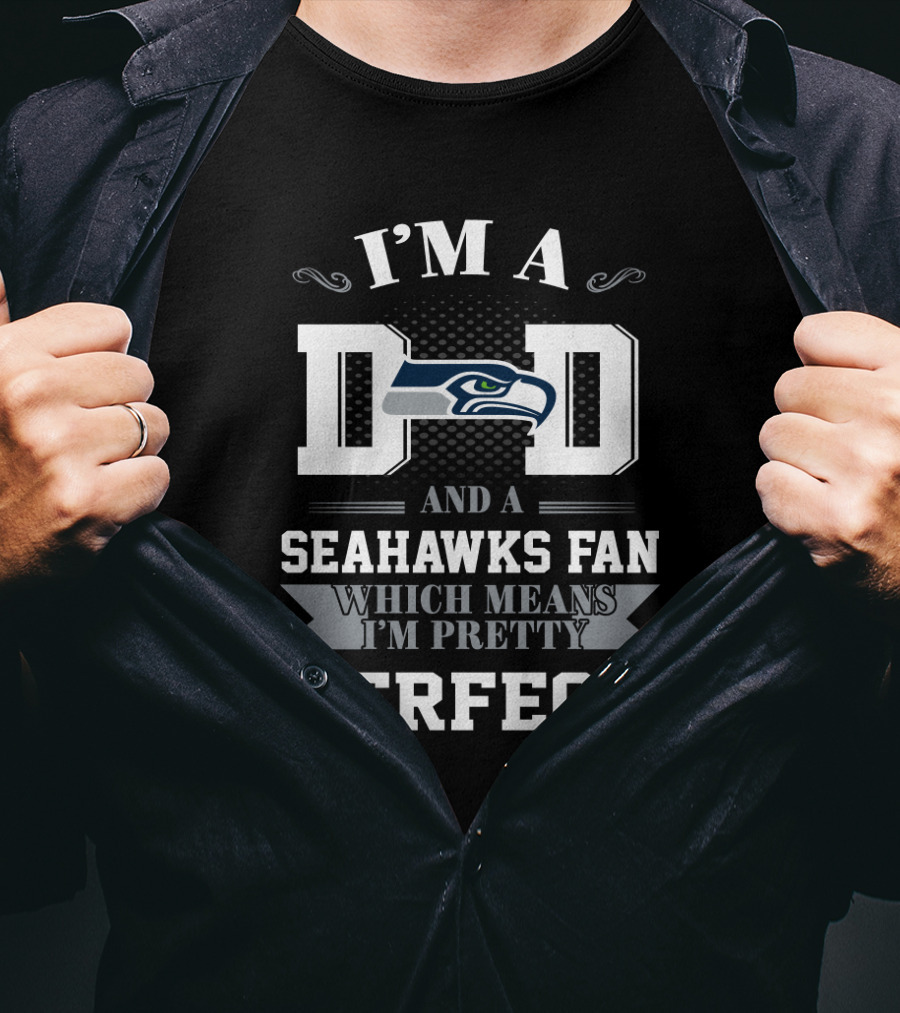 I'm A Dad And A Seahawks Fan Which Means I'm Pretty Perfect T-Shirt